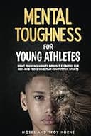 Mental Toughness For Young Athletes: Eight Proven 5-Minute Mindset Exercises For Kids And Teens Who Play Competitive Sports
